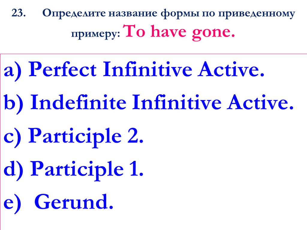 23. Определите название формы по приведенному примеру: То have gone. a) Perfect Infinitive Active.